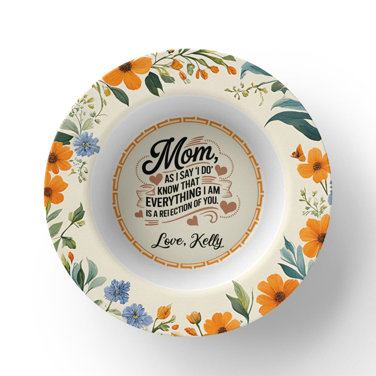 8.5” Bowl for Mom - Mother's Day Gift - As I Say 'I Do' Know That Everything I am is a Reflection of You